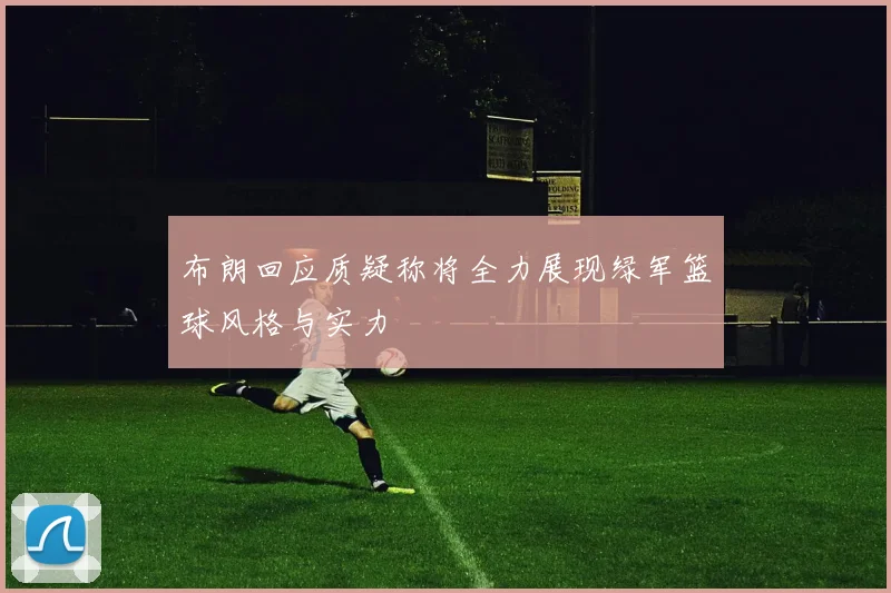 布朗回应质疑称将全力展现绿军篮球风格与实力