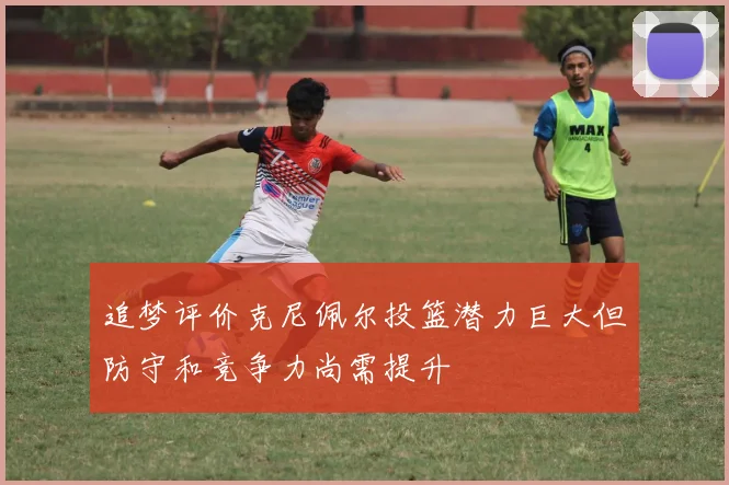 追梦评价克尼佩尔投篮潜力巨大但防守和竞争力尚需提升