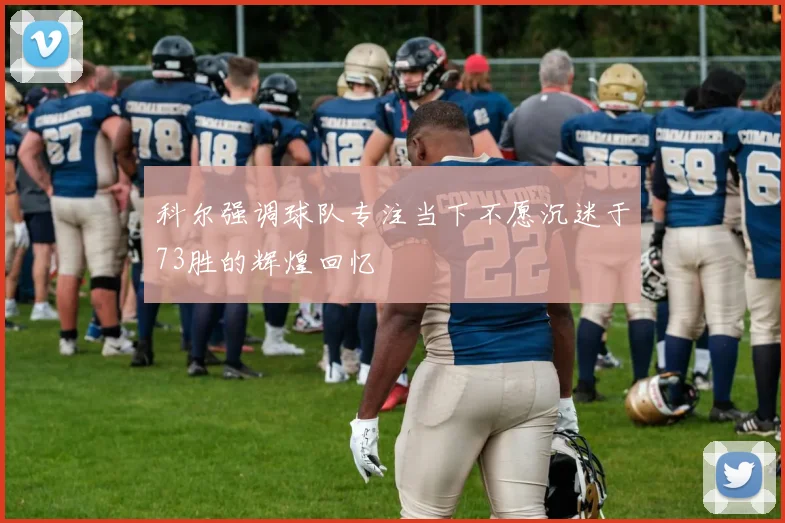 科尔强调球队专注当下不愿沉迷于73胜的辉煌回忆