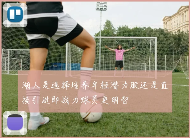 湖人是选择培养年轻潜力股还是直接引进即战力球员更明智
