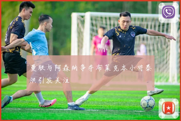 曼联与阿森纳争夺布莱克本小将泰洪引发关注