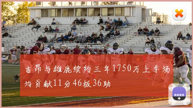 吉昂与雄鹿续约三年1750万上季场均贡献11分46板36助