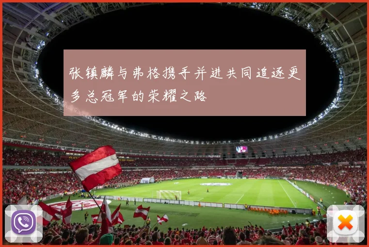 张镇麟与弗格携手并进共同追逐更多总冠军的荣耀之路