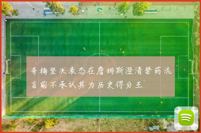 夸梅坚决表态在詹姆斯澄清禁药流言前不承认其为历史得分王