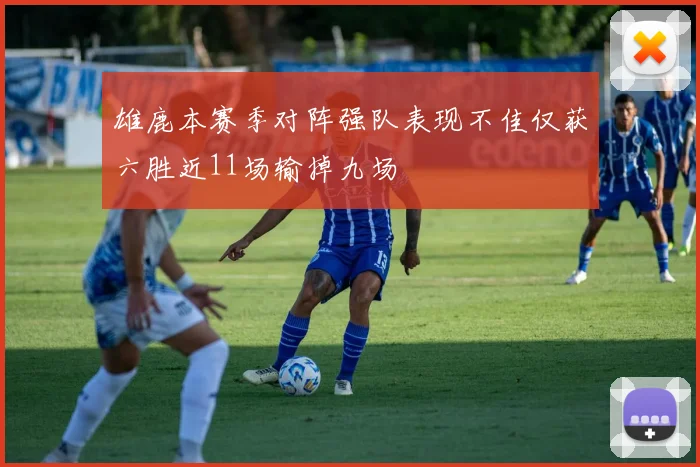 雄鹿本赛季对阵强队表现不佳仅获六胜近11场输掉九场